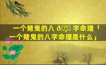 一个赌鬼的八 🦊 字命理「一个赌鬼的八字命理是什么」